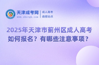 2025年天津市薊州區(qū)成人高考如何報名？有哪些注意事項？