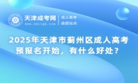 2025年天津市薊州區(qū)成人高考預(yù)報名開始，有什么好處？