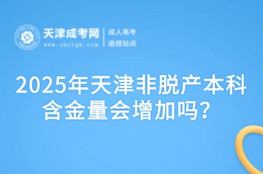 2025年天津非脫產(chǎn)本科含金量會(huì)增加嗎？