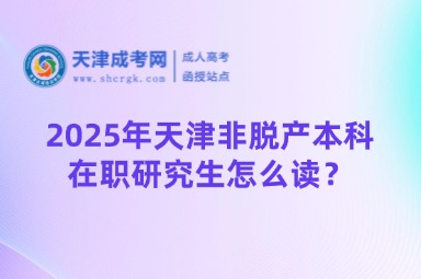 2025年天津非脫產(chǎn)本科在職研究生怎么讀？