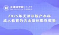 2025年天津非脫產(chǎn)本科成人教育的含金量體現(xiàn)在哪里