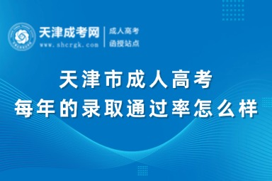 天津市成人高考每年的錄取通過(guò)率怎么樣？