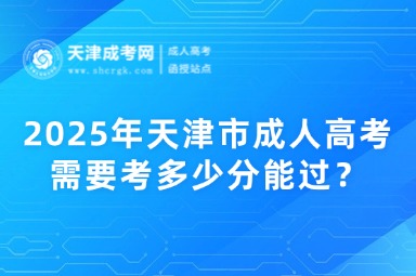 2025年天津市成人高考需要考多少分能過？