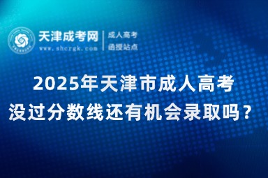 2025年天津市成人高考沒過分數(shù)線還有機會錄取嗎？