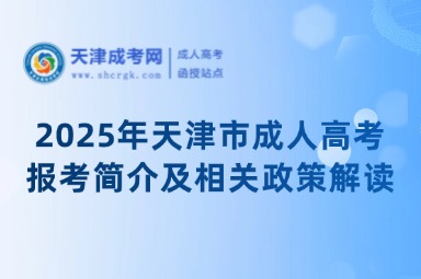 2025年天津市成人高考報(bào)考簡(jiǎn)介及相關(guān)政策解讀