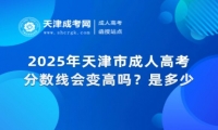 2025年天津市成人高考分?jǐn)?shù)線會變高嗎？是多少？