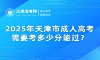 2025年天津市成人高考需要考多少分能過(guò)？