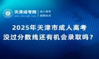 2025年天津市成人高考沒(méi)過(guò)分?jǐn)?shù)線還有機(jī)會(huì)錄取嗎？