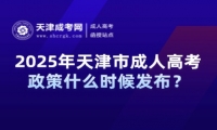 2025年天津市成人高考政策什么時候發(fā)布？