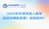 2025年天津市成人高考會迎來哪些變革？如何應(yīng)對？