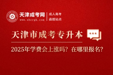 2025年天津市成考專升本學費會上漲嗎？在哪里報名？