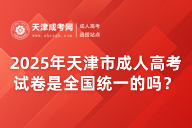 2025年天津市成人高考試卷是全國(guó)統(tǒng)一的嗎？