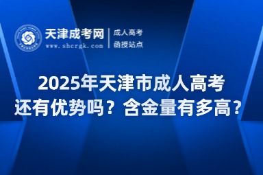 2025年天津市成人高考還有優(yōu)勢(shì)嗎？含金量有多高？