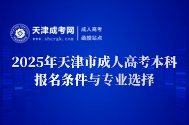 2025年天津市成人高考本科報名條件與專業(yè)選擇