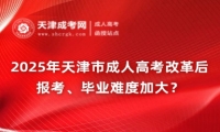 2025年天津市成人高考改革后，報考、畢業(yè)難度加大？