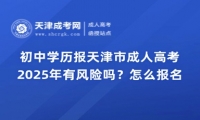 2025年初中學(xué)歷報(bào)天津市成人高考有風(fēng)險(xiǎn)嗎？怎么報(bào)名？