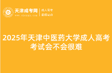 2025年天津中醫(yī)藥大學成人高考考試會不會很難
