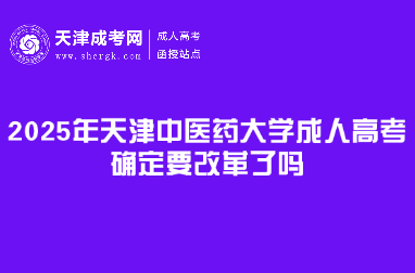 2025年天津中醫(yī)藥大學(xué)成人高考確定要改革了嗎