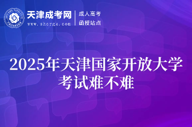 2025年天津國(guó)家開(kāi)放大學(xué)考試難不難