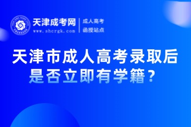 天津市成人高考錄取后是否立即有學(xué)籍？