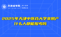 2025年天津中醫(yī)藥大學(xué)非脫產(chǎn)什么人都能報考嗎