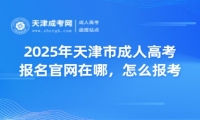 2025年天津市成人高考報名官網在哪，怎么報考？