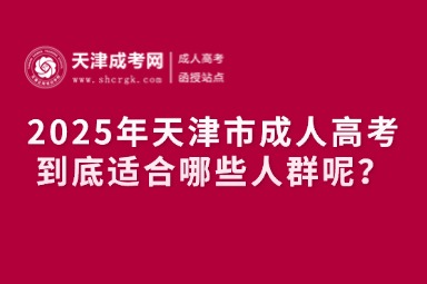 2025年天津市成人高考到底適合哪些人群呢？