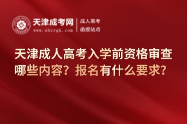 天津成人高考入學前資格審查哪些內(nèi)容？報名有什么要求？
