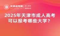 2025年天津市成人高考可以報考哪些大學(xué)？