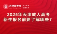 2025年天津成人高考新生報名前要了解哪些？