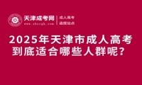 2025年天津市成人高考到底適合哪些人群呢？