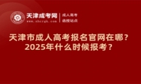 2025年天津市成人高考報名官網在哪？什么時候報考？