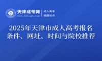 2025年天津市成人高考報名條件、網址、時間與院校推薦
