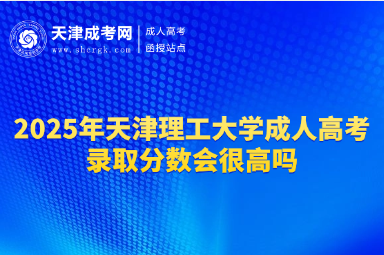 2025年天津理工大學(xué)成人高考錄取分?jǐn)?shù)會很高嗎