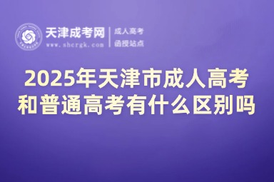2025年天津市成人高考和普通高考有什么區(qū)別嗎