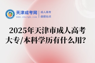 2025年天津市成人高考大專/本科學(xué)歷有什么用？