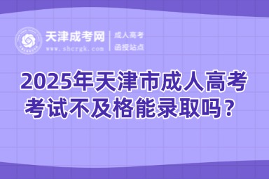 2025年天津市成人高考考試不及格能錄取嗎？