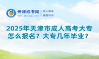 2025年天津市成人高考大專怎么報名？大專幾年畢業(yè)？