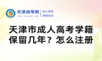 天津市成人高考學(xué)籍保留幾年？怎么注冊？