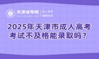2025年天津市成人高考考試不及格能錄取嗎？