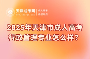 2025年天津市成人高考行政管理專業(yè)怎么樣？