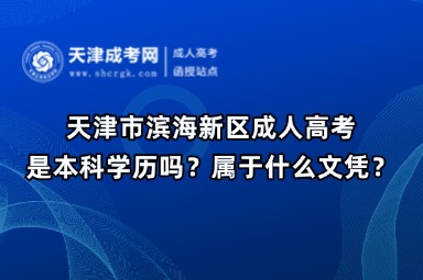 天津市濱海新區(qū)成人高考是本科學(xué)歷嗎？屬于什么文憑？
