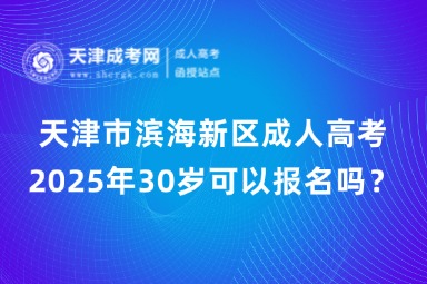 2025年天津市濱海新區(qū)成人高考30歲可以報名嗎？