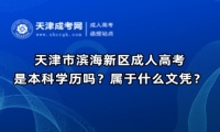 天津市濱海新區(qū)成人高考是本科學(xué)歷嗎？屬于什么文憑？
