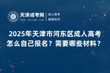 2025年天津市河?xùn)|區(qū)成人高考怎么自己報(bào)名？需要哪些材料？