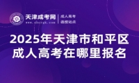 2025年天津市和平區(qū)成人高考在哪里報名？