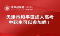 中職生可以參加天津市和平區(qū)成人高考嗎？