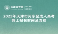 2025年天津市河?xùn)|區(qū)成人高考網(wǎng)上報(bào)名時(shí)間及流程