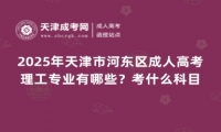 2025年天津市河?xùn)|區(qū)成人高考理工專業(yè)有哪些？考什么科目？