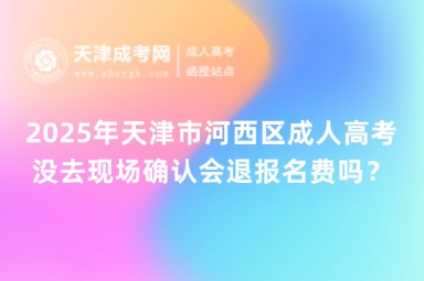2025年天津市河西區(qū)成人高考沒去現(xiàn)場確認(rèn)會(huì)退報(bào)名費(fèi)嗎？